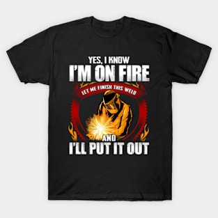 Yes I Know I'M On Fire Let Me Finish This Weld T-Shirt